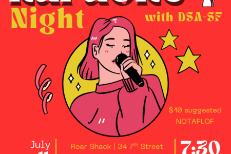 Karaoke Night with DSA SF. July 11. 7:30 PM. Roar Shack, 34 7th Street. $10 suggested, no one will be turned away for lack of funds.